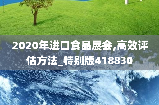 2020年进口食品展会,高效评估方法_特别版418830