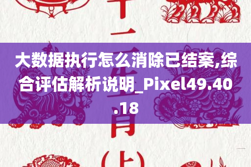 大数据执行怎么消除已结案,综合评估解析说明_Pixel49.40.18