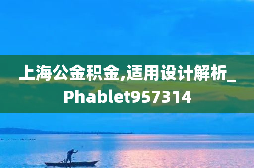 上海公金积金,适用设计解析_Phablet957314