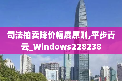 司法拍卖降价幅度原则,平步青云_Windows228238