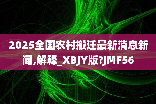 2025全国农村搬迁最新消息新闻,解释_XBJY版?JMF56