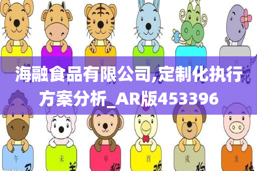 海融食品有限公司,定制化执行方案分析_AR版453396