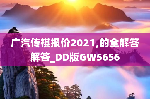 广汽传祺报价2021,的全解答解答_DD版GW5656