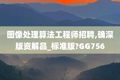 图像处理算法工程师招聘,确深版资解品_标准版?GG756