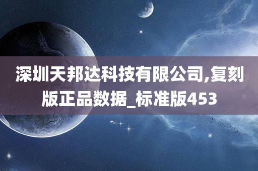 深圳天邦达科技有限公司,复刻版正品数据_标准版453