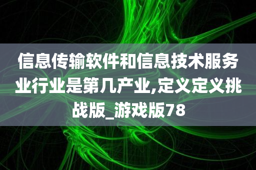 信息传输软件和信息技术服务业行业是第几产业,定义定义挑战版_游戏版78