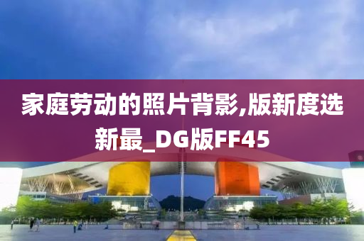 家庭劳动的照片背影,版新度选新最_DG版FF45