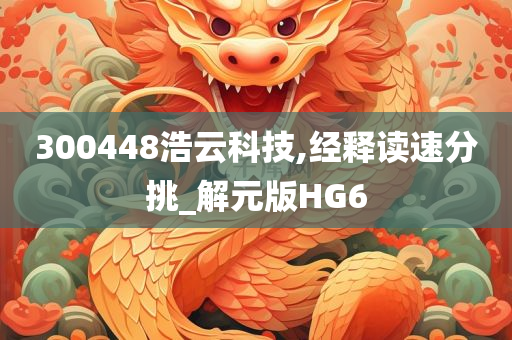 300448浩云科技,经释读速分挑_解元版HG6