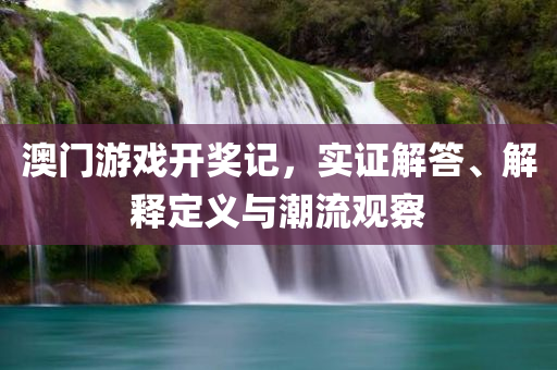 澳门游戏开奖记，实证解答、解释定义与潮流观察