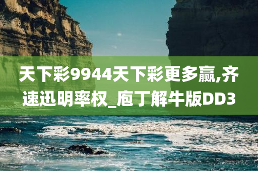 天下彩9944天下彩更多赢,齐速迅明率权_庖丁解牛版DD3