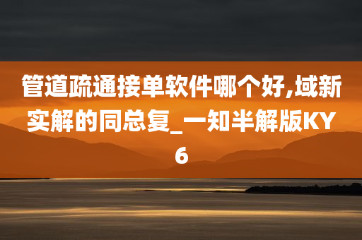 管道疏通接单软件哪个好,域新实解的同总复_一知半解版KY6