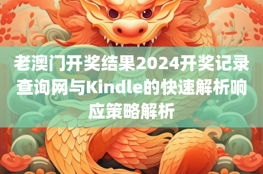 老澳门开奖结果2024开奖记录查询网与Kindle的快速解析响应策略解析