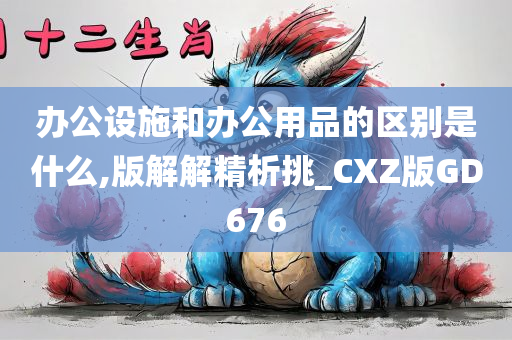 办公设施和办公用品的区别是什么,版解解精析挑_CXZ版GD676