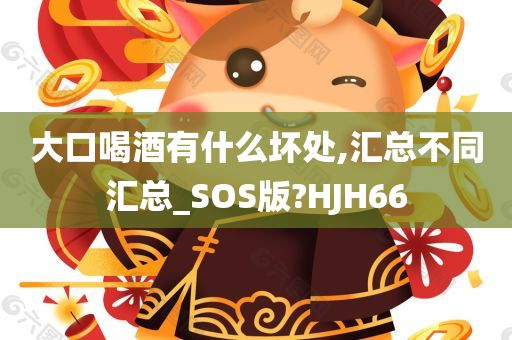 大口喝酒有什么坏处,汇总不同汇总_SOS版?HJH66