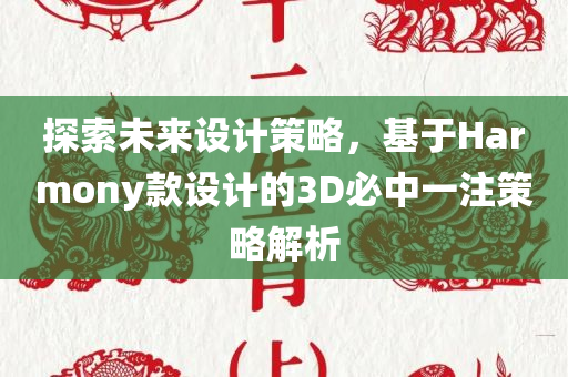 探索未来设计策略，基于Harmony款设计的3D必中一注策略解析