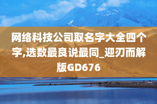 网络科技公司取名字大全四个字,选数最良说最同_迎刃而解版GD676