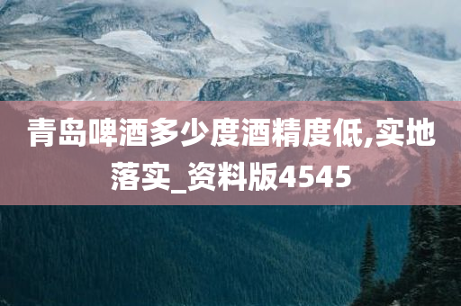 青岛啤酒多少度酒精度低,实地落实_资料版4545