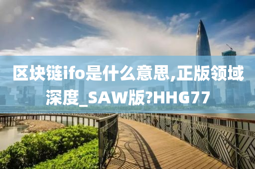 区块链ifo是什么意思,正版领域深度_SAW版?HHG77