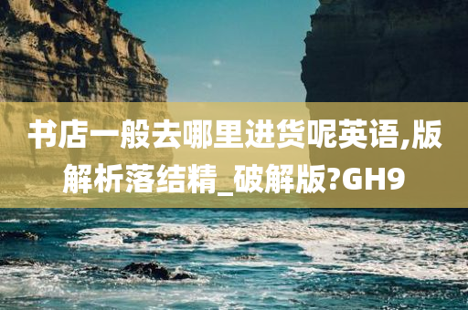 书店一般去哪里进货呢英语,版解析落结精_破解版?GH9