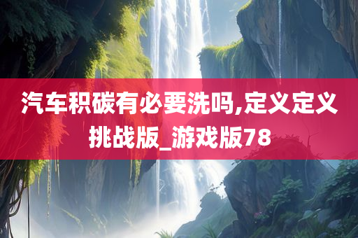 汽车积碳有必要洗吗,定义定义挑战版_游戏版78