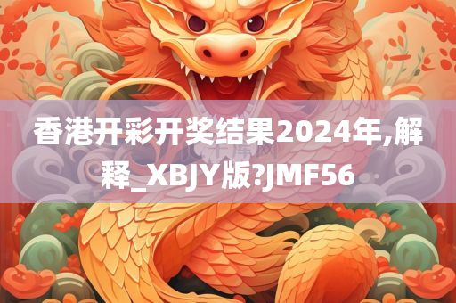 香港开彩开奖结果2024年,解释_XBJY版?JMF56