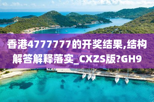 香港4777777的开奖结果,结构解答解释落实_CXZS版?GH9