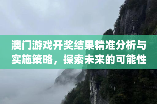 澳门游戏开奖结果精准分析与实施策略，探索未来的可能性