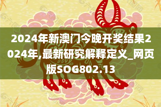 2024年新澳门今晚开奖结果2024年,最新研究解释定义_网页版SOG802.13