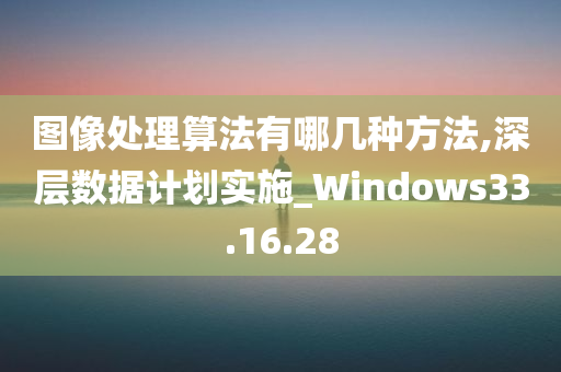 图像处理算法有哪几种方法,深层数据计划实施_Windows33.16.28