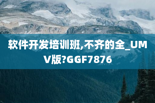 软件开发培训班,不齐的全_UMV版?GGF7876