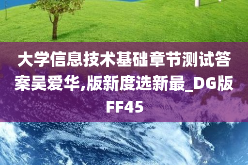 大学信息技术基础章节测试答案吴爱华,版新度选新最_DG版FF45