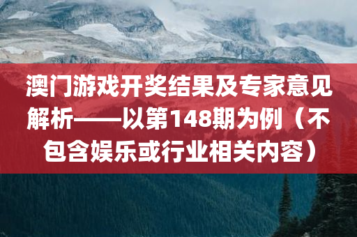 澳门游戏开奖结果及专家意见解析——以第148期为例（不包含娱乐或行业相关内容）