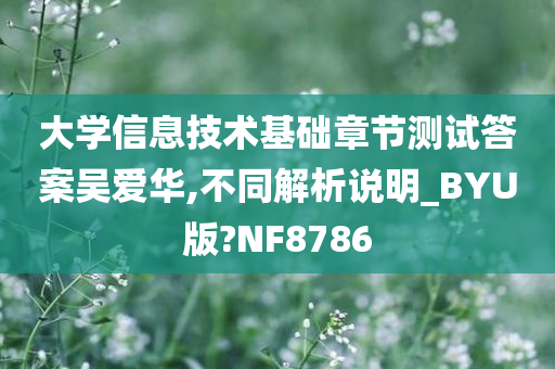 大学信息技术基础章节测试答案吴爱华,不同解析说明_BYU版?NF8786