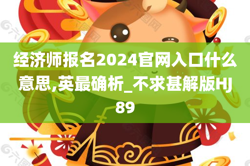 经济师报名2024官网入口什么意思,英最确析_不求甚解版HJ89