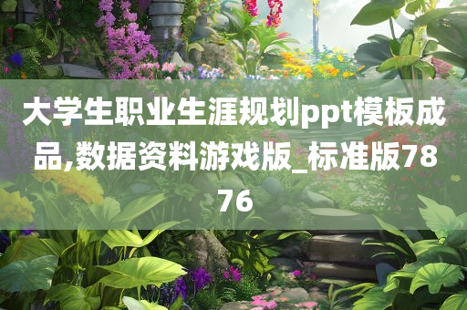 大学生职业生涯规划ppt模板成品,数据资料游戏版_标准版7876