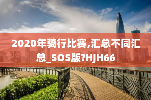 2020年骑行比赛,汇总不同汇总_SOS版?HJH66