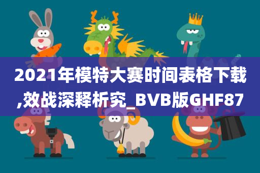 2021年模特大赛时间表格下载,效战深释析究_BVB版GHF87