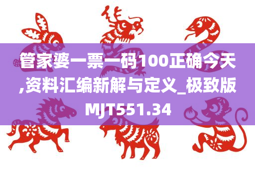 管家婆一票一码100正确今天,资料汇编新解与定义_极致版MJT551.34