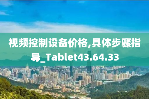 视频控制设备价格,具体步骤指导_Tablet43.64.33