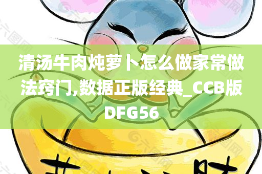 清汤牛肉炖萝卜怎么做家常做法窍门,数据正版经典_CCB版DFG56