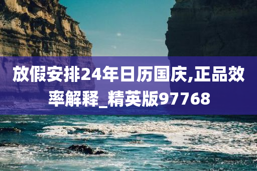 放假安排24年日历国庆,正品效率解释_精英版97768