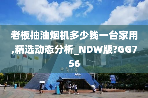 老板抽油烟机多少钱一台家用,精选动态分析_NDW版?GG756