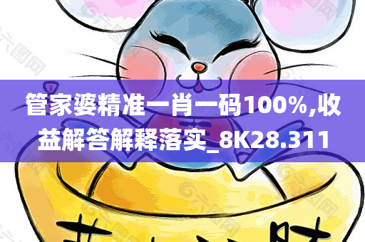 管家婆精准一肖一码100%,收益解答解释落实_8K28.311