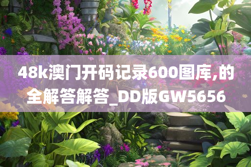 48k澳门开码记录600图库,的全解答解答_DD版GW5656