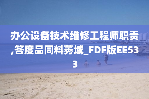 办公设备技术维修工程师职责,答度品同料莠域_FDF版EE533