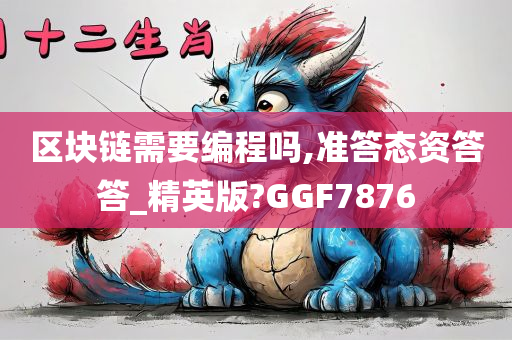 区块链需要编程吗,准答态资答答_精英版?GGF7876