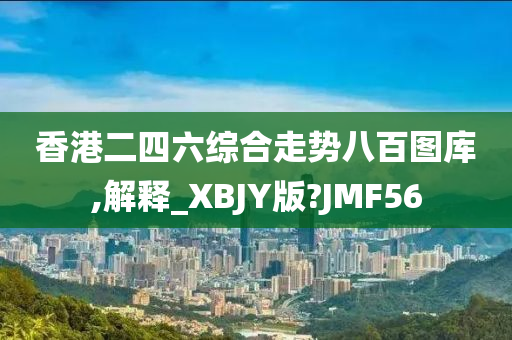 香港二四六综合走势八百图库,解释_XBJY版?JMF56