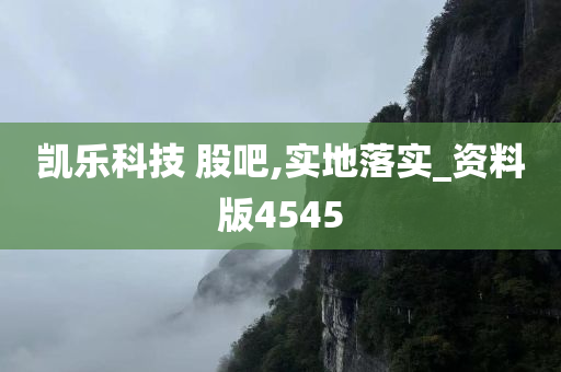 凯乐科技 股吧,实地落实_资料版4545