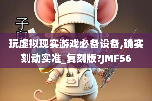 玩虚拟现实游戏必备设备,确实刻动实准_复刻版?JMF56