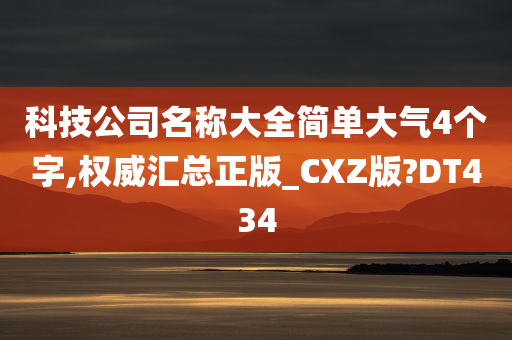 科技公司名称大全简单大气4个字,权威汇总正版_CXZ版?DT434